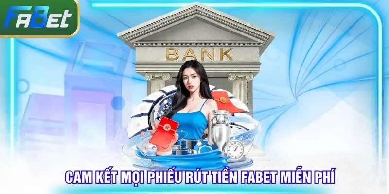 Cam kết mọi phiếu rút tiền Fabet miễn phí hoàn toàn
