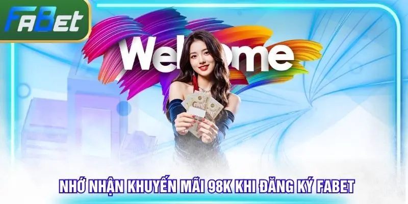 Hãy nhớ nhận khuyến mãi 98K với tài khoản đăng ký Fabet thành công