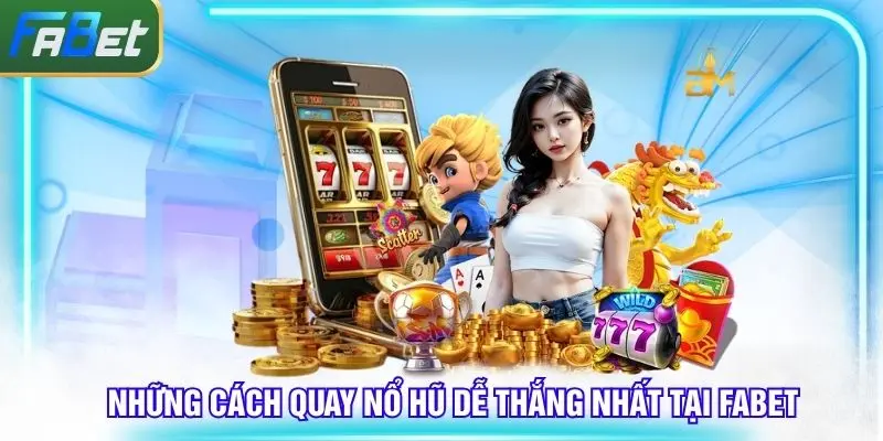Những cách quay nổ hũ dễ thắng nhất tại Fabet