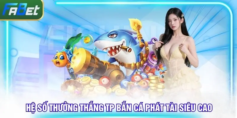 Tỷ lệ TP bắn Cá Phát Tài trả thưởng siêu cao